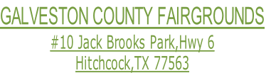 GALVESTON COUNTY FAIRGROUNDS
#10 Jack Brooks Park,Hwy 6
Hitchcock,TX 77563